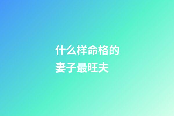 什么样命格的妻子最旺夫