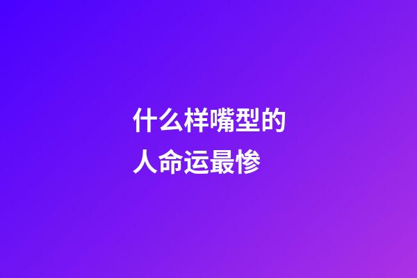 什么样嘴型的人命运最惨
