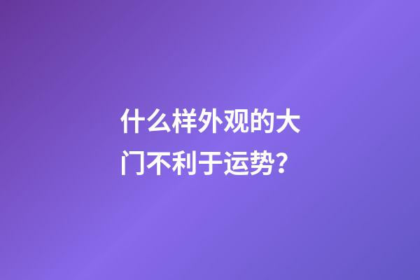 什么样外观的大门不利于运势？
