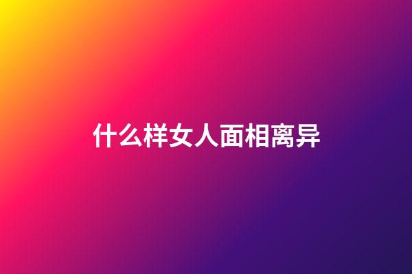 什么样女人面相离异