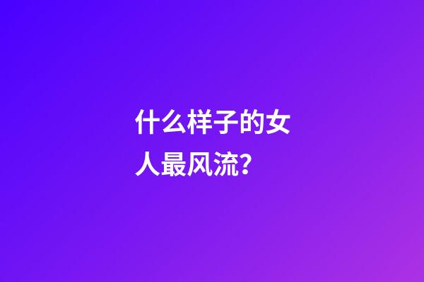 什么样子的女人最风流？