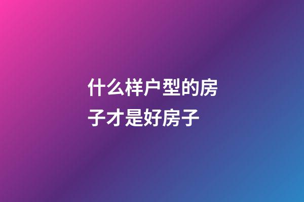 什么样户型的房子才是好房子?