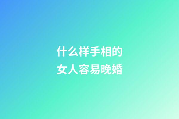 什么样手相的女人容易晚婚