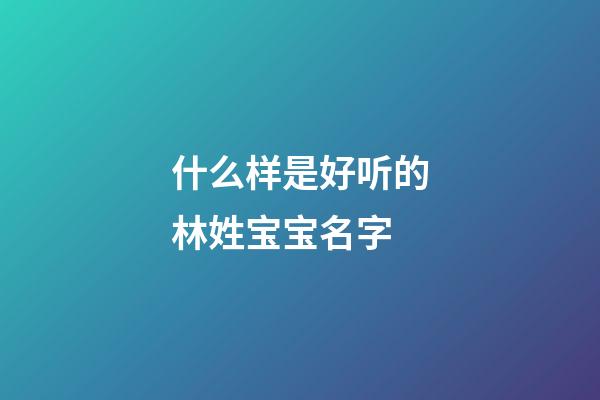 什么样是好听的林姓宝宝名字