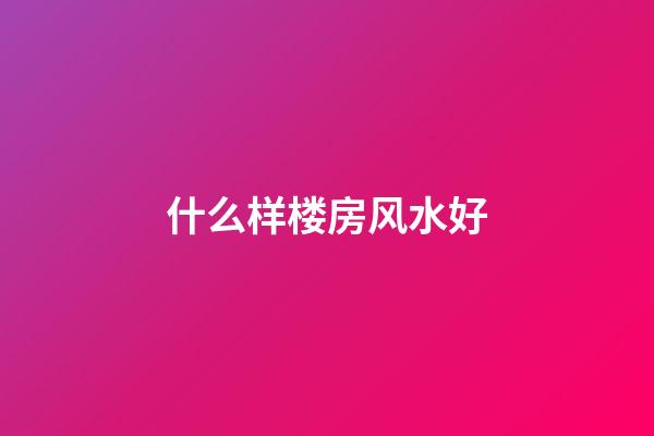 什么样楼房风水好
