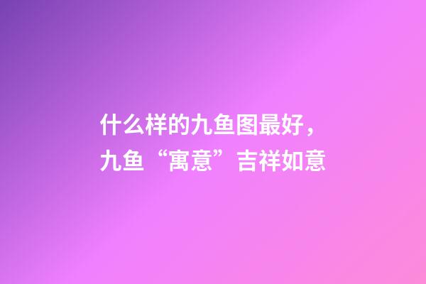什么样的九鱼图最好，九鱼“寓意”吉祥如意-第1张-观点-玄机派