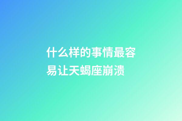 什么样的事情最容易让天蝎座崩溃-第1张-星座运势-玄机派