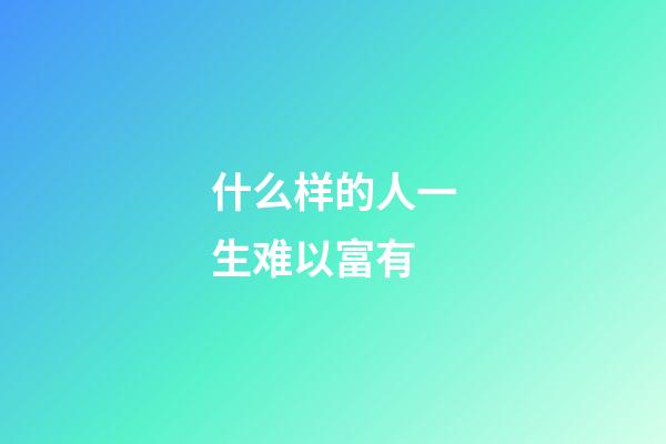 什么样的人一生难以富有