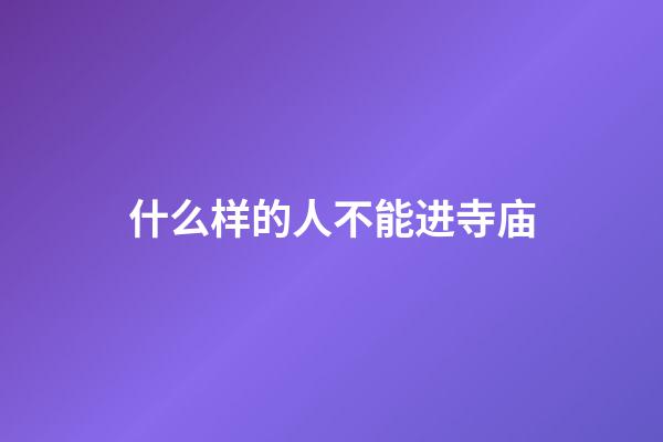 什么样的人不能进寺庙