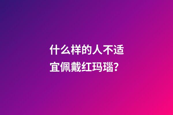 什么样的人不适宜佩戴红玛瑙？