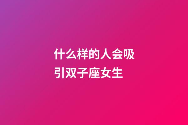 什么样的人会吸引双子座女生-第1张-星座运势-玄机派