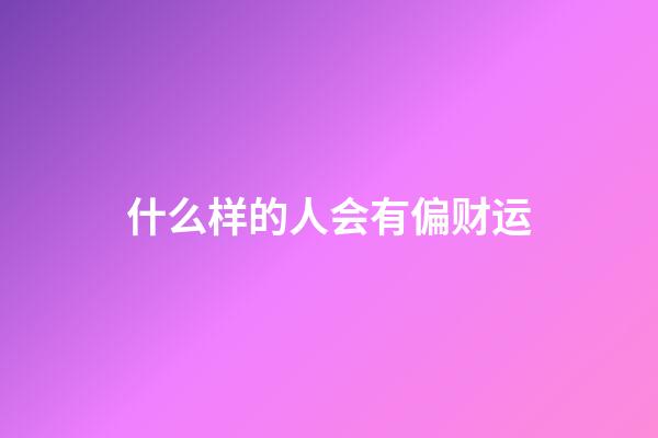 什么样的人会有偏财运