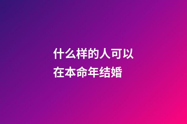 什么样的人可以在本命年结婚