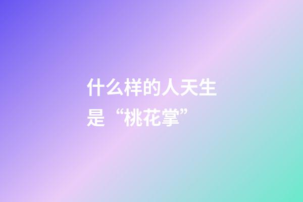 什么样的人天生是“桃花掌”