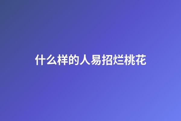 什么样的人易招烂桃花