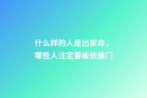 什么样的人是出家命，哪些人注定要皈依佛门