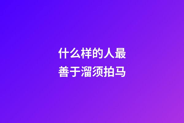 什么样的人最善于溜须拍马