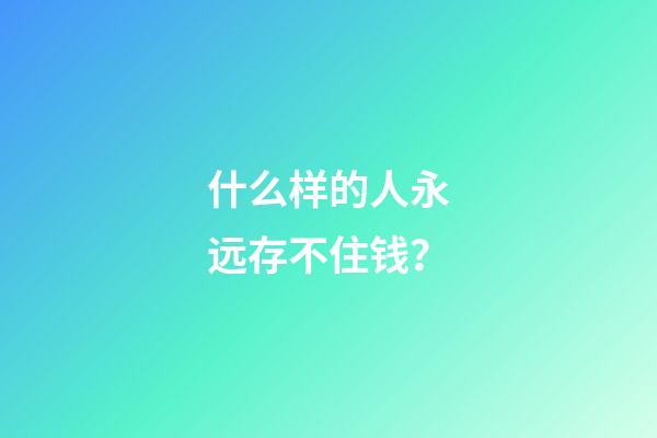 什么样的人永远存不住钱？