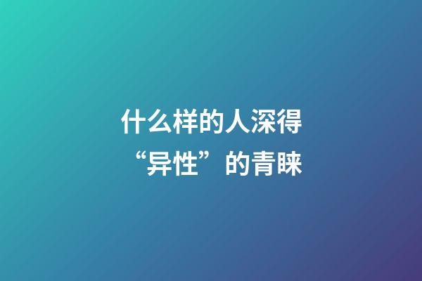 什么样的人深得“异性”的青睐