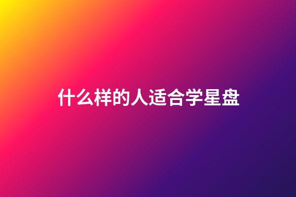 什么样的人适合学星盘-第1张-星座运势-玄机派
