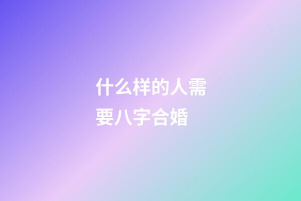 什么样的人需要八字合婚