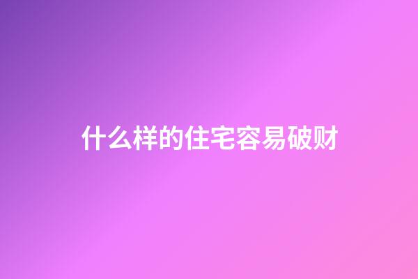 什么样的住宅容易破财