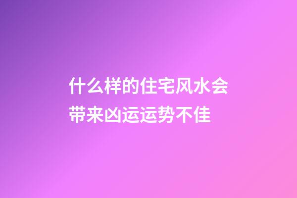 什么样的住宅风水会带来凶运运势不佳