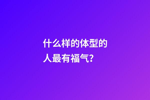 什么样的体型的人最有福气？