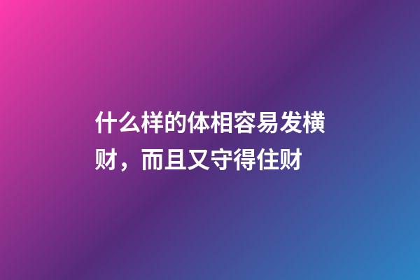 什么样的体相容易发横财，而且又守得住财
