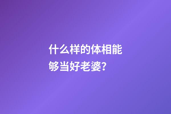 什么样的体相能够当好老婆？