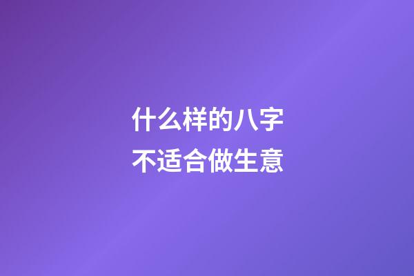 什么样的八字不适合做生意