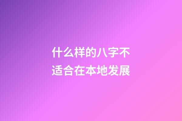 什么样的八字不适合在本地发展