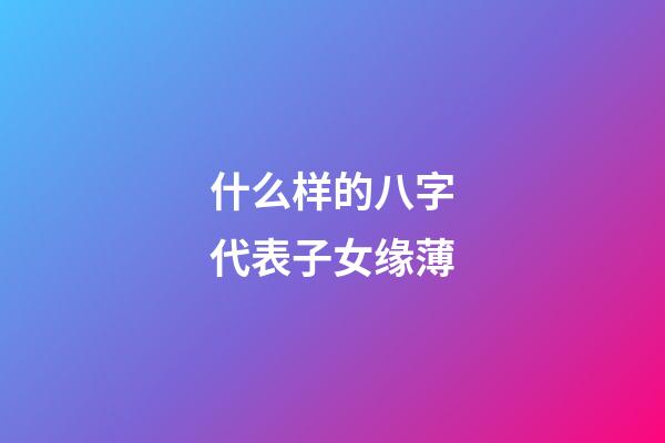 什么样的八字代表子女缘薄