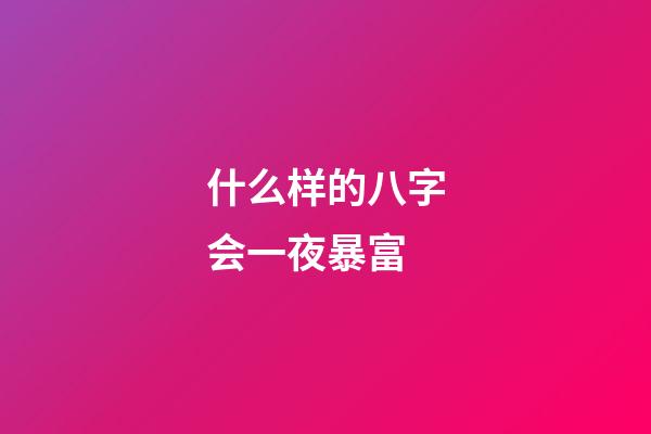 什么样的八字会一夜暴富