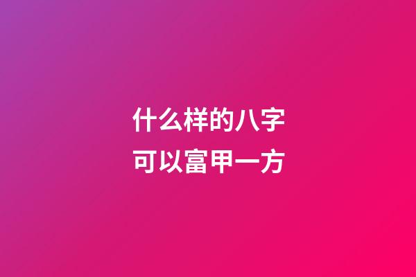 什么样的八字可以富甲一方