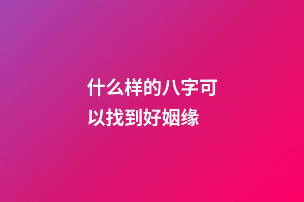 什么样的八字可以找到好姻缘