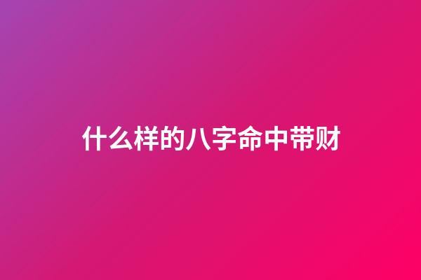 什么样的八字命中带财