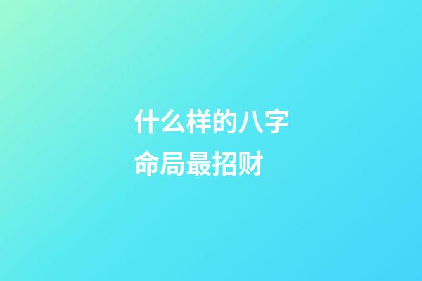 什么样的八字命局最招财?