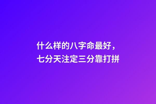 什么样的八字命最好，七分天注定三分靠打拼