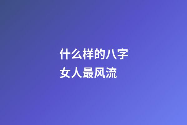 什么样的八字女人最风流
