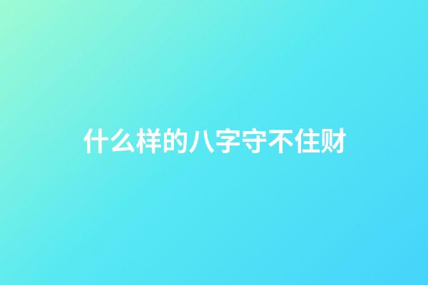 什么样的八字守不住财