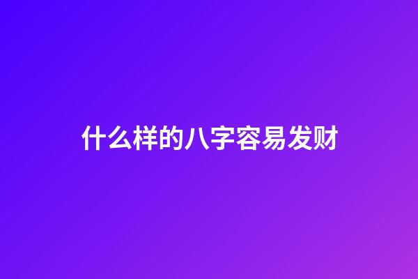 什么样的八字容易发财