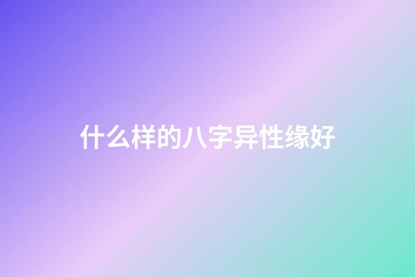 什么样的八字异性缘好