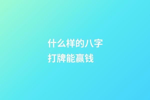 什么样的八字打牌能赢钱