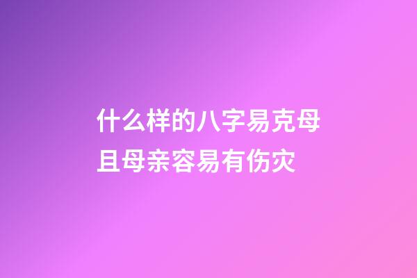 什么样的八字易克母且母亲容易有伤灾