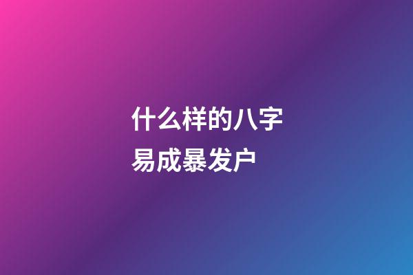 什么样的八字易成暴发户