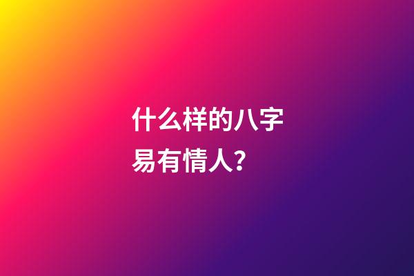 什么样的八字易有情人？