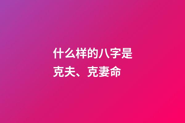 什么样的八字是克夫、克妻命