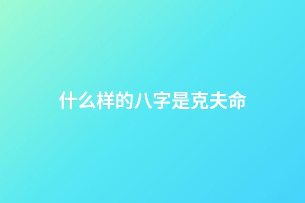 什么样的八字是克夫命