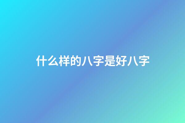 什么样的八字是好八字